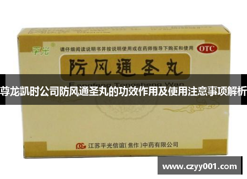尊龙凯时公司防风通圣丸的功效作用及使用注意事项解析