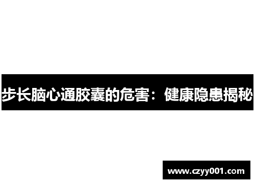 步长脑心通胶囊的危害：健康隐患揭秘